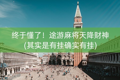 终于懂了！途游麻将天降财神(其实是有挂确实有挂)