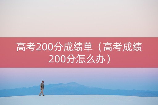 高考200分成绩单（高考成绩200分怎么办）