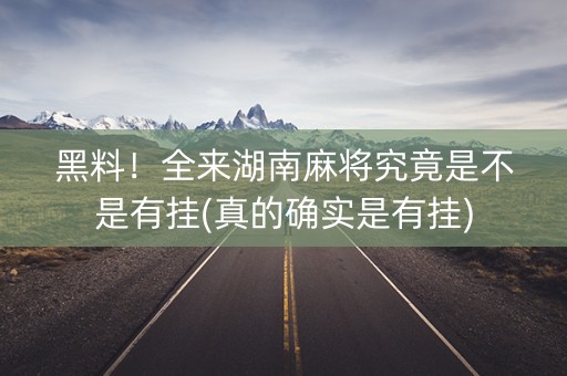 黑料！全来湖南麻将究竟是不是有挂(真的确实是有挂)