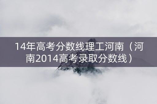 14年高考分数线理工河南（河南2014高考录取分数线）