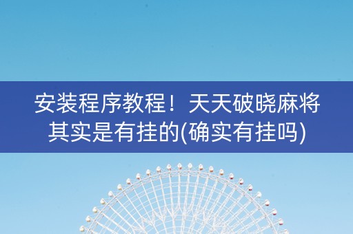 安装程序教程！天天破晓麻将其实是有挂的(确实有挂吗)