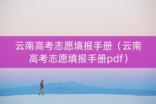 云南高考志愿填报手册（云南高考志愿填报手册pdf）
