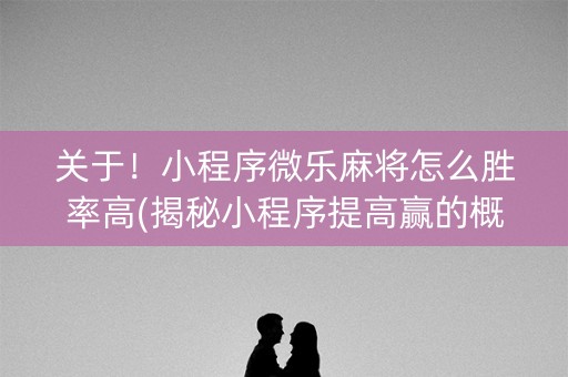 关于！小程序微乐麻将怎么胜率高(揭秘小程序提高赢的概率)