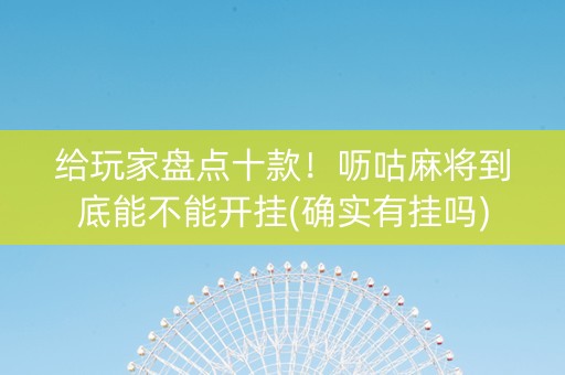 给玩家盘点十款！呖咕麻将到底能不能开挂(确实有挂吗)