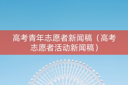 高考青年志愿者新闻稿（高考志愿者活动新闻稿）