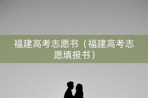 福建高考志愿书（福建高考志愿填报书）