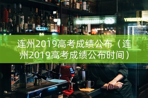 连州2019高考成绩公布（连州2019高考成绩公布时间）