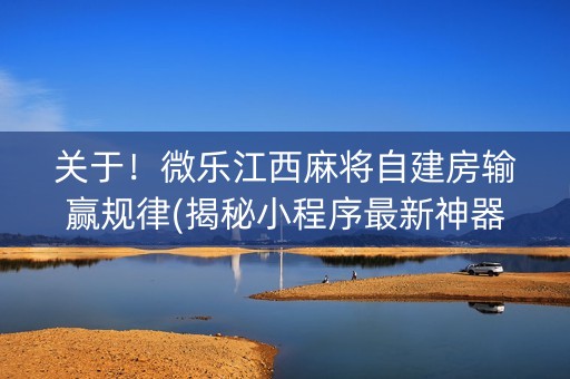 关于！微乐江西麻将自建房输赢规律(揭秘小程序最新神器下载)