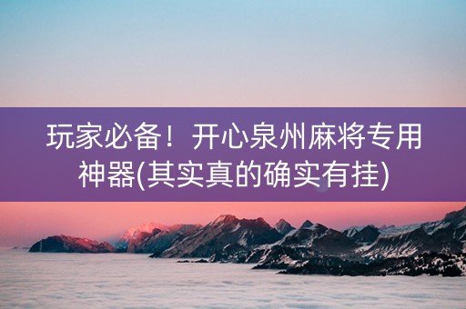 玩家必备！开心泉州麻将专用神器(其实真的确实有挂)