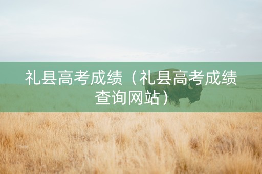 礼县高考成绩（礼县高考成绩查询网站）