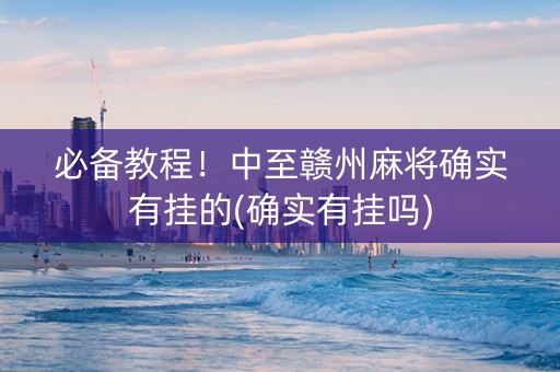 必备教程！中至赣州麻将确实有挂的(确实有挂吗)