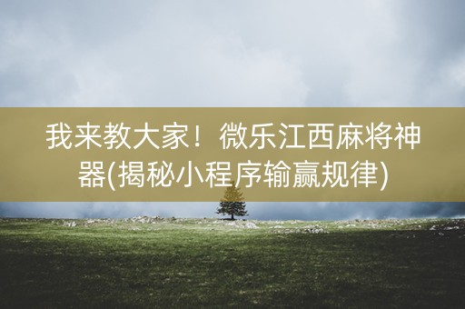 我来教大家！微乐江西麻将神器(揭秘小程序输赢规律)