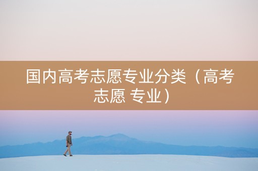 国内高考志愿专业分类（高考 志愿 专业）