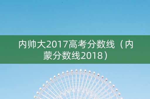 内帅大2017高考分数线（内蒙分数线2018）