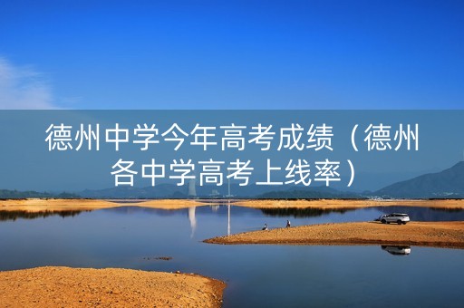 德州中学今年高考成绩（德州各中学高考上线率）