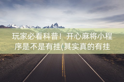 玩家必看科普！开心麻将小程序是不是有挂(其实真的有挂)