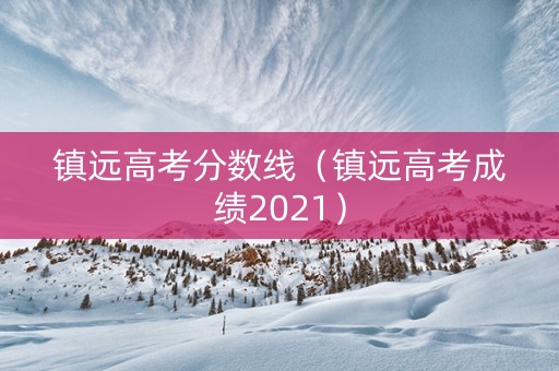 镇远高考分数线（镇远高考成绩2021）