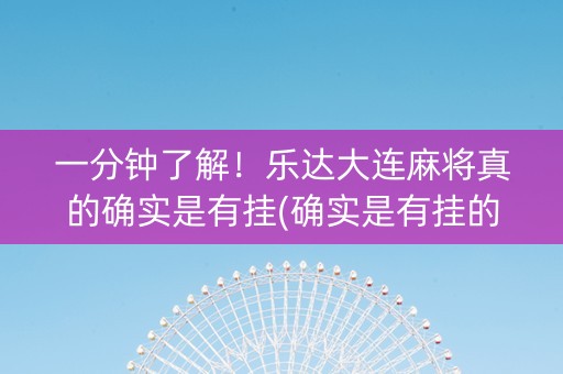 一分钟了解！乐达大连麻将真的确实是有挂(确实是有挂的)