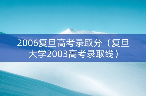 2006复旦高考录取分（复旦大学2003高考录取线）