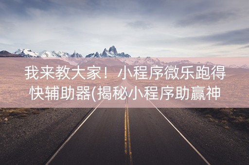 我来教大家！小程序微乐跑得快辅助器(揭秘小程序助赢神器)
