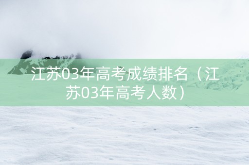 江苏03年高考成绩排名（江苏03年高考人数）