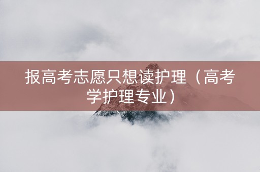 报高考志愿只想读护理（高考学护理专业）