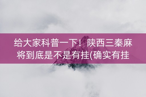 给大家科普一下！陕西三秦麻将到底是不是有挂(确实有挂吗)