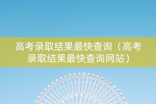 高考录取结果最快查询（高考录取结果最快查询网站）