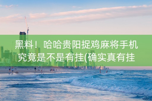 黑料！哈哈贵阳捉鸡麻将手机究竟是不是有挂(确实真有挂)