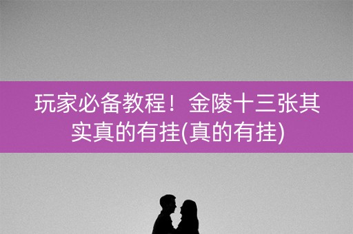 玩家必备教程！金陵十三张其实真的有挂(真的有挂)