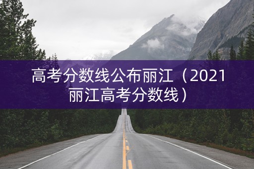 高考分数线公布丽江（2021丽江高考分数线）