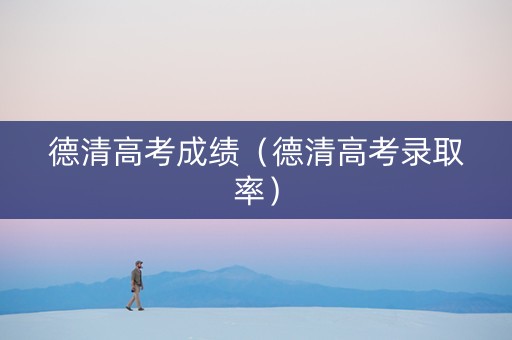 德清高考成绩（德清高考录取率）