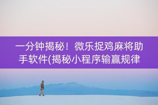 一分钟揭秘！微乐捉鸡麻将助手软件(揭秘小程序输赢规律)