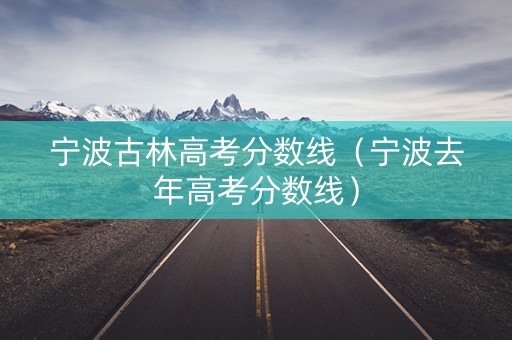 宁波古林高考分数线（宁波去年高考分数线）
