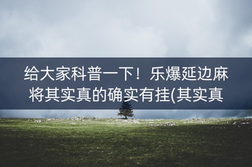 给大家科普一下！乐爆延边麻将其实真的确实有挂(其实真的确实有挂)