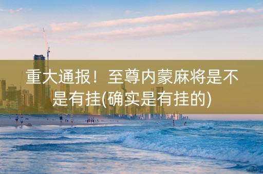 重大通报！至尊内蒙麻将是不是有挂(确实是有挂的)