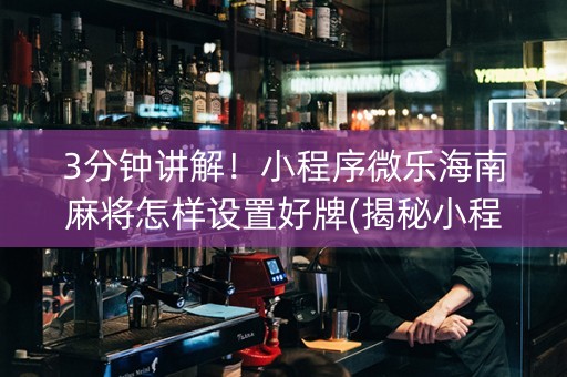 3分钟讲解！小程序微乐海南麻将怎样设置好牌(揭秘小程序赢的诀窍)