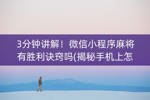 3分钟讲解！微信小程序麻将有胜利诀窍吗(揭秘手机上怎么容易赢)