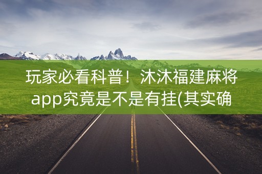 玩家必看科普！沐沐福建麻将app究竟是不是有挂(其实确实有挂)