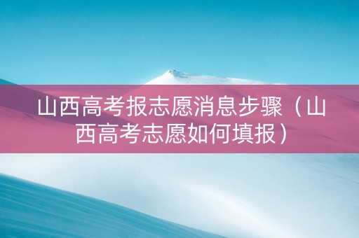 山西高考报志愿消息步骤（山西高考志愿如何填报）