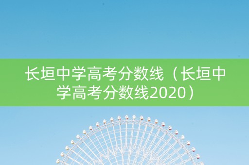 长垣中学高考分数线（长垣中学高考分数线2020）