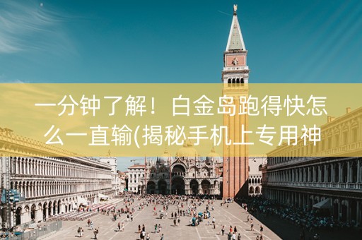 一分钟了解！白金岛跑得快怎么一直输(揭秘手机上专用神器下载)