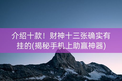 介绍十款！财神十三张确实有挂的(揭秘手机上助赢神器)