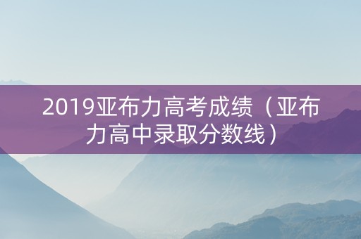 2019亚布力高考成绩（亚布力高中录取分数线）