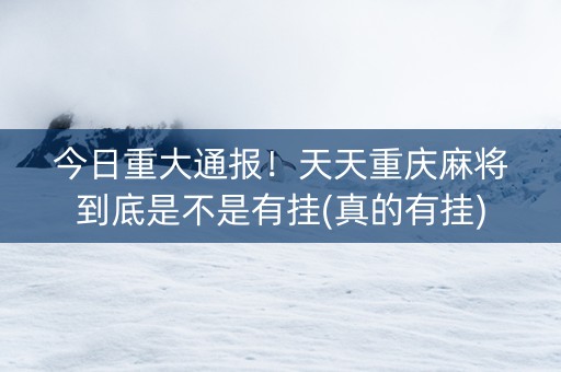 今日重大通报！天天重庆麻将到底是不是有挂(真的有挂)