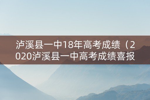 泸溪县一中18年高考成绩（2020泸溪县一中高考成绩喜报）