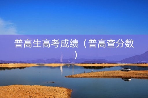 普高生高考成绩（普高查分数）