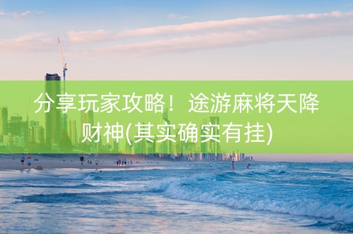 分享玩家攻略！途游麻将天降财神(其实确实有挂)