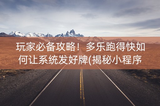 玩家必备攻略！多乐跑得快如何让系统发好牌(揭秘小程序怎么容易赢)