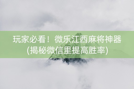 玩家必看！微乐江西麻将神器(揭秘微信里提高胜率)